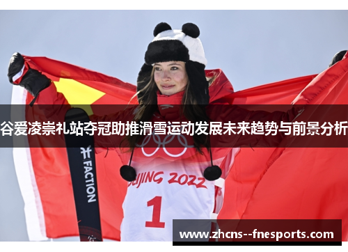 谷爱凌崇礼站夺冠助推滑雪运动发展未来趋势与前景分析