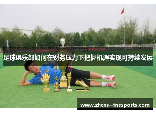 足球俱乐部如何在财务压力下把握机遇实现可持续发展