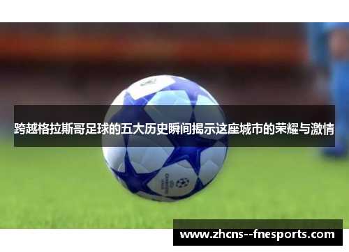 跨越格拉斯哥足球的五大历史瞬间揭示这座城市的荣耀与激情