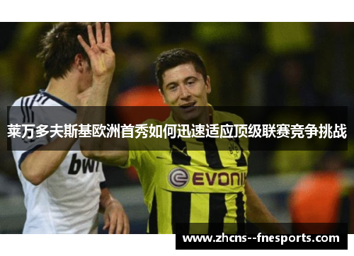 莱万多夫斯基欧洲首秀如何迅速适应顶级联赛竞争挑战