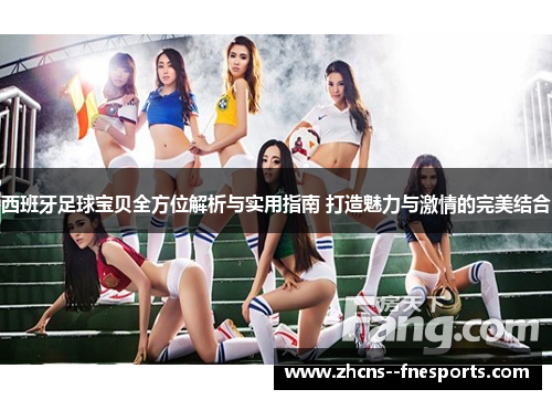 西班牙足球宝贝全方位解析与实用指南 打造魅力与激情的完美结合