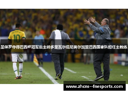 圣保罗夺得巴西杯冠军后主帅多里瓦尔儒尼奥尔加盟巴西国家队担任主教练