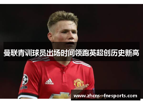 曼联青训球员出场时间领跑英超创历史新高
